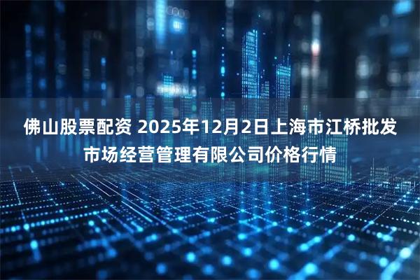 佛山股票配资 2025年12月2日上海市江桥批发市场经营管理有限公司价格行情