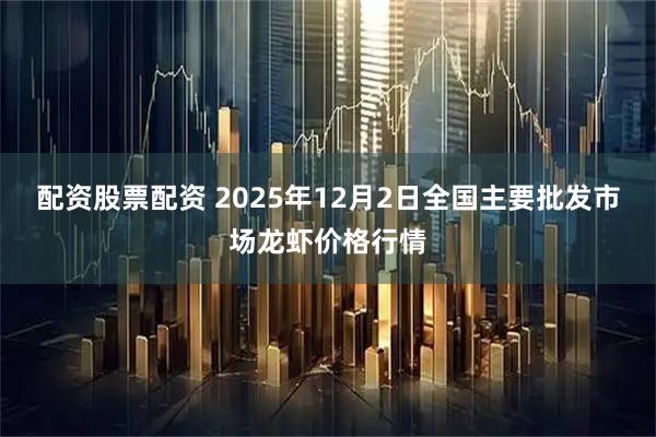 配资股票配资 2025年12月2日全国主要批发市场龙虾价格行情