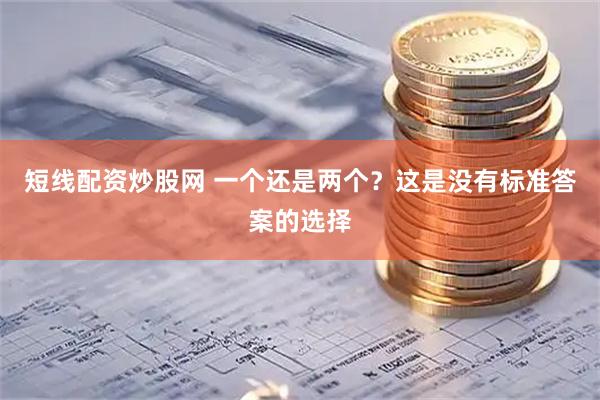 短线配资炒股网 一个还是两个？这是没有标准答案的选择