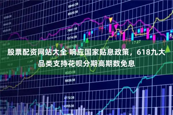 股票配资网站大全 响应国家贴息政策，618九大品类支持花呗分期高期数免息