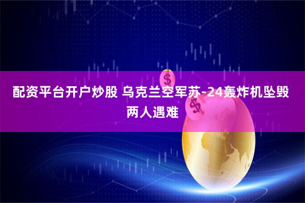 配资平台开户炒股 乌克兰空军苏-24轰炸机坠毁 两人遇难